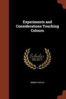 Experiments and considerations touching colours first occasionally written, among some other essays to a friend, and now suffer'd to come abroad as ... / by the Honourable Robert Boyle ... 1519686285 Book Cover