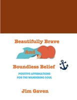 Beautifully Brave and Boundless Belief: Positive Affirmations for the Wandering Soul 1387495712 Book Cover