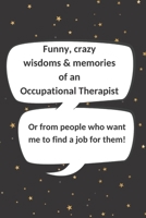 Funny, crazy wisdoms & memories of an Occupational Therapist Or from people who want me to find a job for them!: Blank memory Journal with quote graphics & lined pages. Appreciation funny gag gift for 1709861320 Book Cover