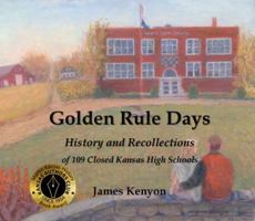 Golden Rule Days: History and Recollections of 109 Closed Kansas High Schools 173224104X Book Cover