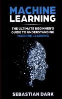 Machine Learning: The Ultimate Beginner's Guide to Understanding Machine Learning 172382125X Book Cover