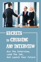 Secrets To Crushing Any Interview: Ace The Interview, Land The Job, And Launch Your Future: Interview Hacks To Crush It B09CBKCPNC Book Cover