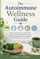The Autoimmune Wellness Guide: Simple Food Choices, Daily Habits, Stress Support, Sleep Routines, and Doctor-Guided Steps for Living Better with Autoimmune Conditions. B0H8PVYN3Y Book Cover