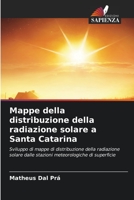 Mappe della distribuzione della radiazione solare a Santa Catarina: Sviluppo di mappe di distribuzione della radiazione solare dalle stazioni meteorologiche di superficie 6205904969 Book Cover
