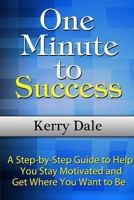 One Minute to Success: A Step-By-Step Guide to Help You Stay Motivated and Get Where You Want to Be 1304341909 Book Cover
