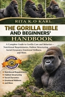 THE GORILLA BIBLE AND BEGINNERS’ HANDBOOK: A Complete Guide to Gorilla Care and Behavior – Nutritional Requirements, Habitat Structuring, Social Dynamics, Emotional Wellness, and More. B0GXFNS7Z4 Book Cover
