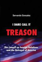 I Dare Call It Treason: The Council on Foreign Relations and the Betrayal of America. 0932367240 Book Cover
