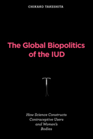 The Global Biopolitics of the IUD: How Science Constructs Contraceptive Users and Women's Bodies 0262547848 Book Cover