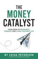 The Money Catalyst: Your Guide to Prosperity, Freedom, and Living Your Best Life B0F3BB1KN7 Book Cover
