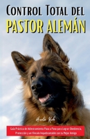 Control Total del Pastor Alemán: Guía Práctica de Adiestramiento Paso a Paso para Lograr Obediencia, Protección y un Vínculo Inquebrantable con tu Mejor Amigo (Spanish Edition) B0F94F3G7J Book Cover