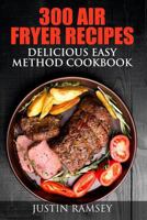 300 Air Fryer Recipes: Delicious Easy Method Cookbook 153306024X Book Cover