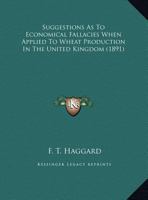 Suggestions as to Economical Fallacies When Applied to Wheat Production in the United Kingdom: Paper Read Before the President and Members of the Tunbridge Wells Farmers' Club 1346811547 Book Cover