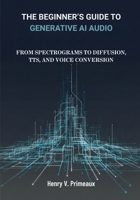 The Beginner’s Guide to Generative AI Audio: From Spectrograms to Diffusion, TTS, and Voice Conversion B0FTZ5M8D2 Book Cover