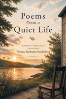 Poems From a Quiet Life: PERSONALLY SELECTED BY THE AUTHOR Thomas Fairbanks Vandenberg 1470538768 Book Cover