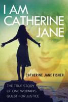 I am Catherine Jane: The True Story of One Woman's Quest for Justice 1925171639 Book Cover