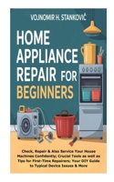 Home Appliance Repair for Beginners: Check, Repair &Also Service Your House Machines Confidently; Crucial Tools as well as Tips for First-Time Repairers; Your DIY Guide to Typical Device Issues & More B0FTTGT735 Book Cover