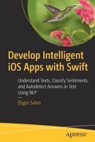 Develop Intelligent IOS Apps with Swift: Understand Texts, Classify Sentiments, and Autodetect Answers in Text Using Nlp 1484264207 Book Cover