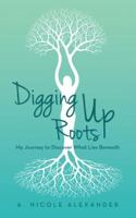 Digging Up Roots: My Journey to Discover What Lies Beneath 1491733861 Book Cover