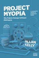 Project Myopia: Why projects damage software #NoProjects 1912832046 Book Cover