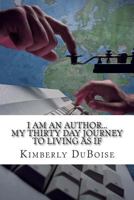 I am an author: my thirty day journey to living as if 1500998397 Book Cover