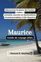 Maurice Guide de voyage 2024: Découvrez le joyau de l'océan Indien : conseils, secrets et destinations incontournables à l'île Maurice (French Edition) B0CSLHJKTY Book Cover