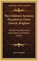 The Children's Sermons Preached in Christ Church, Brighton 1120735890 Book Cover