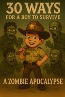 30 Ways for a Boy to Survive a Zombie Apocalypse: A hilariously useful survival guide for kids with brains (that zombies want) B0FD8GRVZ1 Book Cover