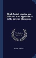 Elijah Parish Lovejoy as a Christian. With Appendix as to the Lovejoy Monument 1018137203 Book Cover