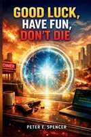 GOOD LUCK, HAVE FUN, DON’T DIE: An Exploration of a Time-Bending Sci-Fi Action Comedy About a Mysterious Man from the Future, a Rogue Artificial Intelligence, and Ordinary People B0GL2MWPSR Book Cover