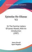Epistolae Ho-Elianae Or The Familiar Letters Of James Howell With An Introduction By Agnes Repplier. In Two Volumes 1164635832 Book Cover