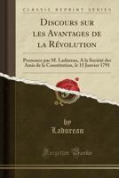 Discours Sur Les Avantages de la R�volution: Prononce Par M. Ladureau, a la Soci�t� Des Amis de la Constitution, Le 15 Janvier 1791 (Classic Reprint) 0366866486 Book Cover
