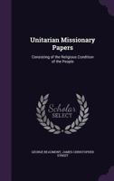 Unitarian Missionary Papers: Consisting of the Religious Condition of the People 1358563276 Book Cover