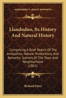 Llandudno, Its History And Natural History: Comprising A Brief Sketch Of The Antiquities, Natural Productions, And Romantic Scenery Of The Town And Neighborhood 1437088201 Book Cover