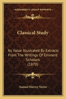 Classical Study: Its Value Illustrated By Extracts From The Writings Of Eminent Scholars 1143151429 Book Cover