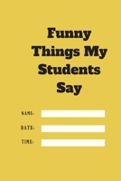 Funny Things My Students Say TIME DATE NAME: 120 pages notebook with matte cover .cream paper .different designs with different colors 1678334685 Book Cover