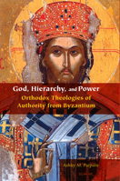 God, Hierarchy, and Power: Orthodox Theologies of Authority from Byzantium 0823278379 Book Cover