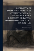 Angelorvm et daemonvm nomina et attribvta passim in divinis scriptvris contenta ad patrvm sententiam explicata ..., ca. 1585-1600 1174813067 Book Cover