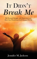 It Didn't Break Me: My Personal Struggle with Depression and How One Word from God Changed My Life 1956775331 Book Cover