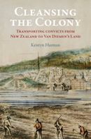 Cleansing the Colony: Transporting Convicts from New Zealand to Van Diemen's Land 1988531063 Book Cover
