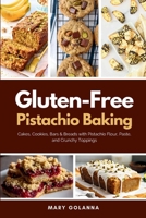 Gluten-Free Pistachio Baking: Cakes, Cookies, Bars & Breads with Pistachio Flour, Paste, and Crunchy Toppings B0H1635JCB Book Cover