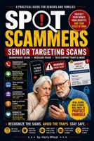 SPOT SCAMMERS: Senior Targeting Scams: Grandparent Scams • Medicare Fraud • Tech Support Traps B0GZYQSLQX Book Cover