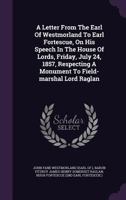 A Letter From The Earl Of Westmorland To Earl Fortescue, On His Speech In The House Of Lords, Friday, July 24, 1857, Respecting A Monument To Field-marshal Lord Raglan 1179020472 Book Cover