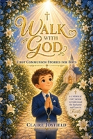 First Communion Stories for Boys: Walk with God: A Heartwarming Catholic Gift Book for Boys to Grow in Faith, Understand the Eucharist, and Build a Strong Spiritual Foundation 1957515643 Book Cover