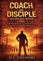 The Coach as Disciple and Disciple Maker: Leading Athletes Through Faith, Formation, and Sport (What Remains Leadership Series) B0GW31WLSG Book Cover