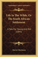Life In The Wilds, Or The South African Settlement: A Tale For Young And Old 1376516861 Book Cover