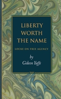 Liberty Worth the Name: Locke on Free Agency 0691057060 Book Cover