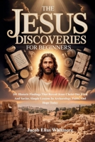 The Jesus Discoveries For Beginners: 101 Historic Findings That Reveal Jesus Christ Our Lord And Savior, Simple Lessons In Archaeology, Faith, And Hope Today B0GY8NQ3CN Book Cover
