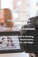Create Passive Income With Digital Content: Accumulate $100 in Writing, Music, Photos, Illustrations, Videos, Cartoons, and Apps 9850011068 Book Cover