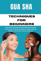 GUA SHA TECHNIQUES FOR BEGINNERS: Learn Facial And Body Gua Sha With Step-By-Step Instructions To Boost Lymphatic Drainage, Reduce Wrinkles, And Relieve Tension Naturally B0FMQ4YN4P Book Cover