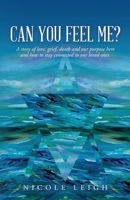 Can You Feel Me?: A story of love, grief, death and our purpose here and how to stay connected to our loved ones. 1649902360 Book Cover